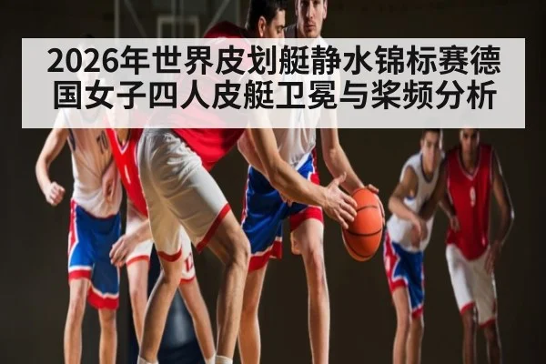 2026年世界皮划艇静水锦标赛德国女子四人皮艇卫冕与桨频分析 | 3377Sports