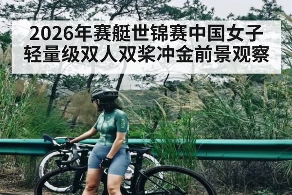2026年赛艇世锦赛中国女子轻量级双人双桨冲金前景观察 | 3377Sports