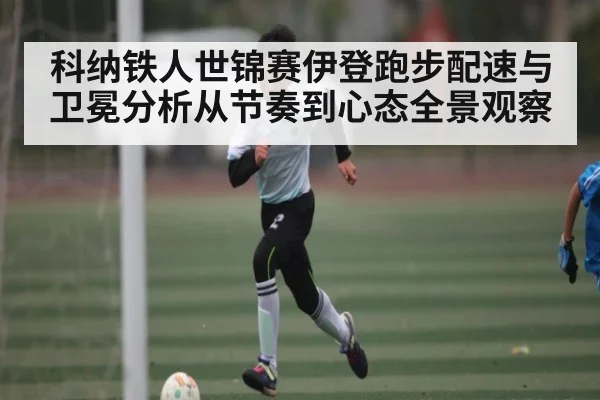 科纳铁人世锦赛伊登跑步配速与卫冕分析从节奏到心态全景观察 | 3377Sports